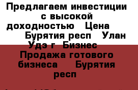 Предлагаем инвестиции с высокой доходностью › Цена ­ 7 000 - Бурятия респ., Улан-Удэ г. Бизнес » Продажа готового бизнеса   . Бурятия респ.